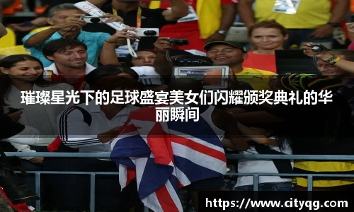 璀璨星光下的足球盛宴美女们闪耀颁奖典礼的华丽瞬间