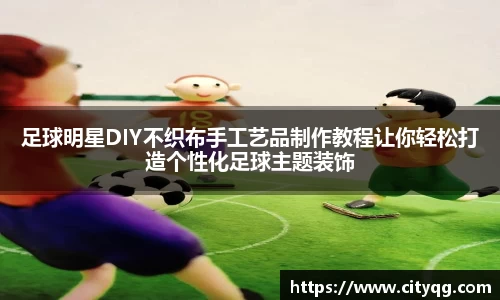 足球明星DIY不织布手工艺品制作教程让你轻松打造个性化足球主题装饰