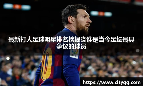 最新打人足球明星排名榜揭晓谁是当今足坛最具争议的球员